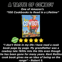 Taste of Cowboy One of "Amazon's 100 Cookbooks to Read in a Lifetime" picture of cookbook verified review five gold stars "I don't think in my life I have read a cook book page by page. My grandfather was a cowboy late 1930s into the 50s even though he has been gone for many years. Kent Rollins cook book gives me an idea of being on the range“ - Robert S.