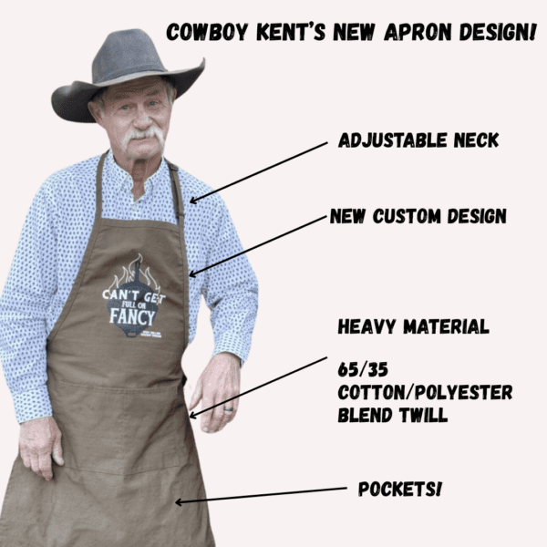 Cowboy Kent Rollins wearing a nice brown apron with the words Cant Get Full on Fancy superimposed over a cast iron skillet and a flame. Text Says "Cowboy Kent's New Apron Design! Adjustable Neck; new custom design, Heavy Duty Fabric, 65/35 Cotton/{Polyester Twill, Pockets!